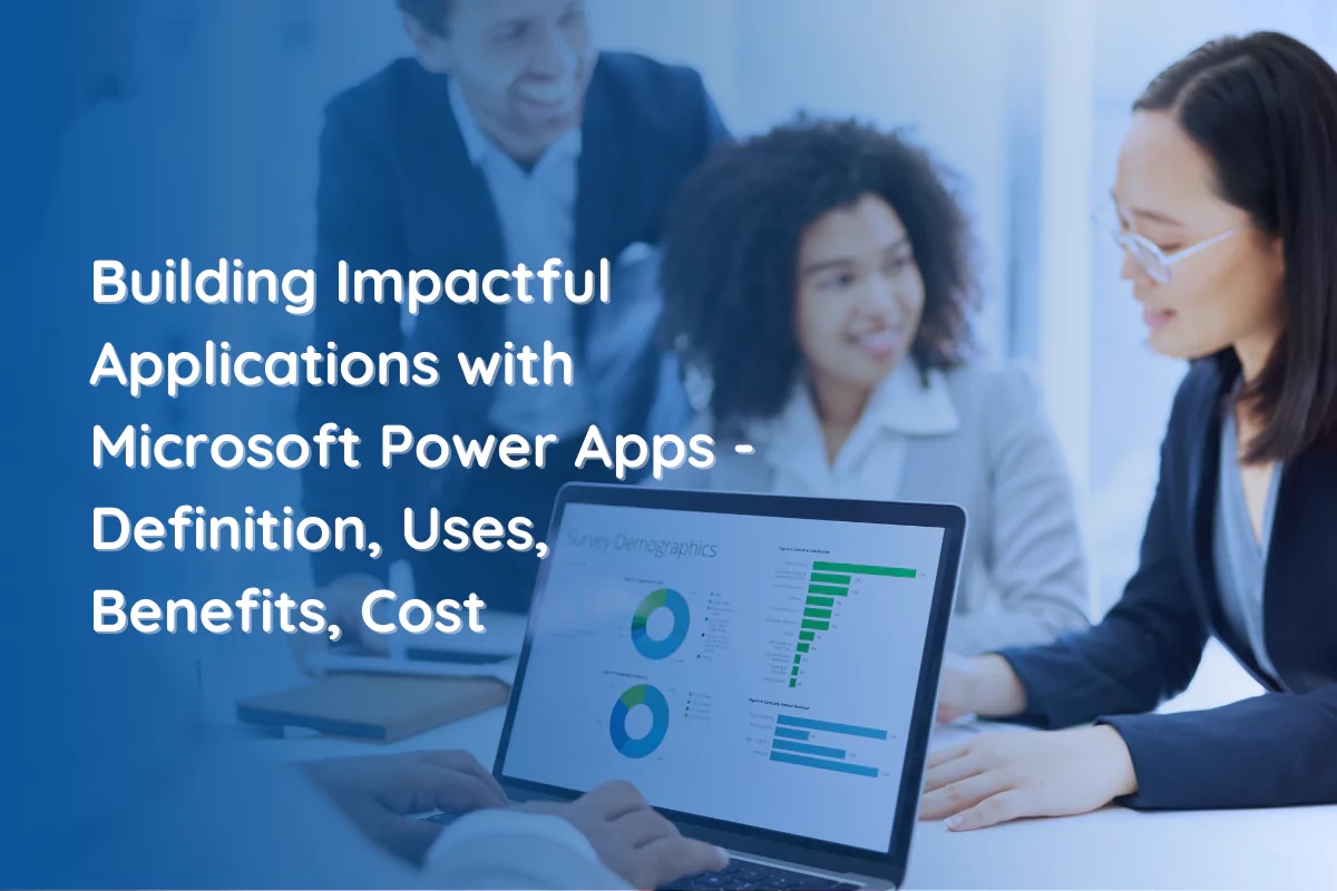 Building Impactful Applications with Microsoft Power Apps – Definition, Uses, Benefits, Cost